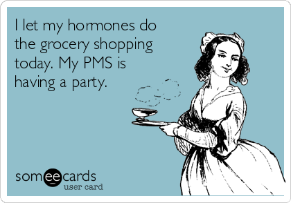 i-let-my-hormones-do-the-grocery-shopping-today-my-pms-is-having-a-party-aa41d